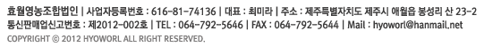 Ưġ ֿ   23-2 | ȸ : ȿչ | ǥڸ : ̶ֹ<br/>ڵϹȣ : 616-81-74136 | ǸžŰ 1234567ȣ I  ȭ : 064-792-5646 I Fax 064-792-5644<br>Copyright 2025ȿչ All rights reserved.
